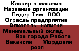 Кассир в магазин › Название организации ­ Лидер Тим, ООО › Отрасль предприятия ­ Алкоголь, напитки › Минимальный оклад ­ 23 000 - Все города Работа » Вакансии   . Мордовия респ.